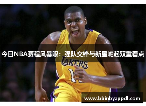 今日NBA赛程风暴眼：强队交锋与新星崛起双重看点
